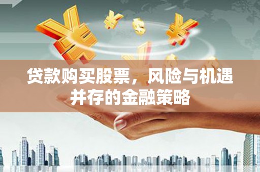八宿贷款购买股票，风险与机遇并存的金融策略