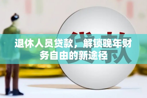 八宿退休人员贷款，解锁晚年财务自由的新途径