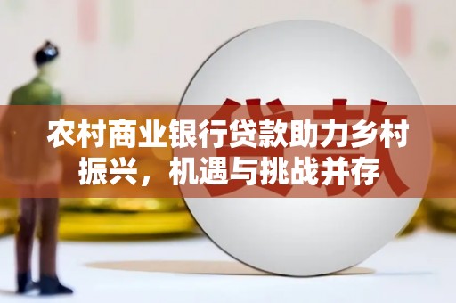 八宿农村商业银行贷款助力乡村振兴，机遇与挑战并存