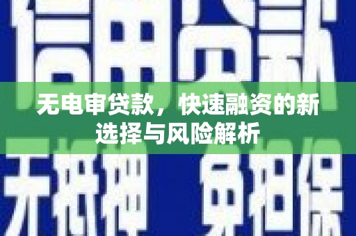 八宿无电审贷款，快速融资的新选择与风险解析