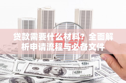 八宿贷款需要什么材料？全面解析申请流程与必备文件