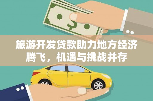 八宿旅游开发贷款助力地方经济腾飞，机遇与挑战并存