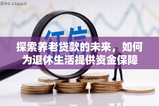 八宿探索养老贷款的未来，如何为退休生活提供资金保障