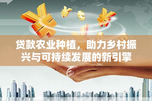 八宿贷款农业种植，助力乡村振兴与可持续发展的新引擎