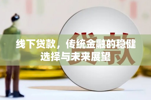 八宿线下贷款，传统金融的稳健选择与未来展望