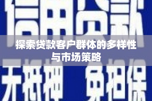 八宿探索贷款客户群体的多样性与市场策略