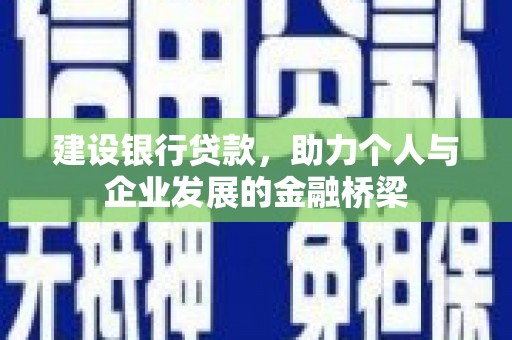 八宿建设银行贷款，助力个人与企业发展的金融桥梁