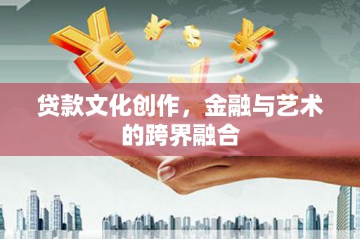 八宿贷款文化创作，金融与艺术的跨界融合