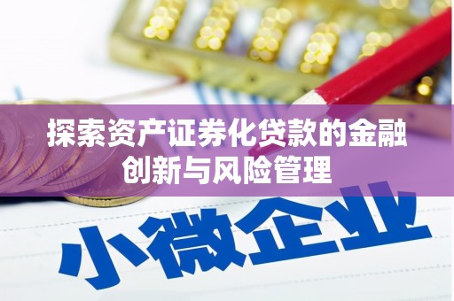 八宿探索资产证券化贷款的金融创新与风险管理