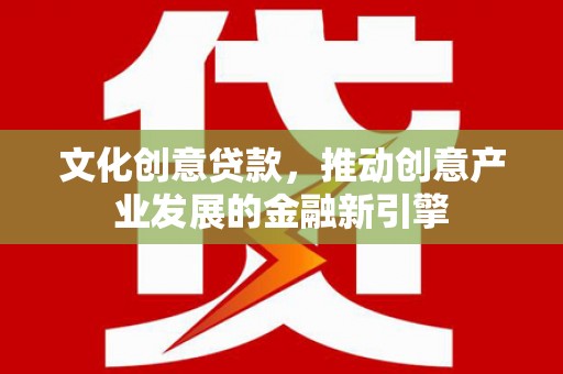 八宿文化创意贷款，推动创意产业发展的金融新引擎