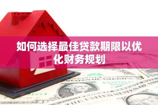八宿如何选择最佳贷款期限以优化财务规划