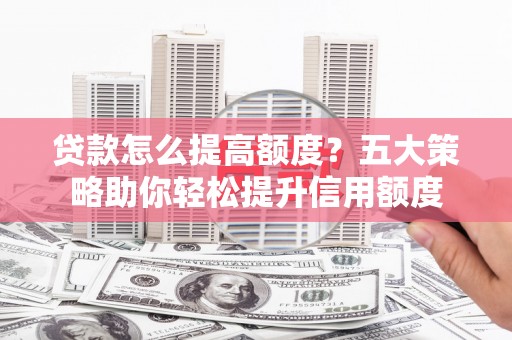八宿贷款怎么提高额度？五大策略助你轻松提升信用额度