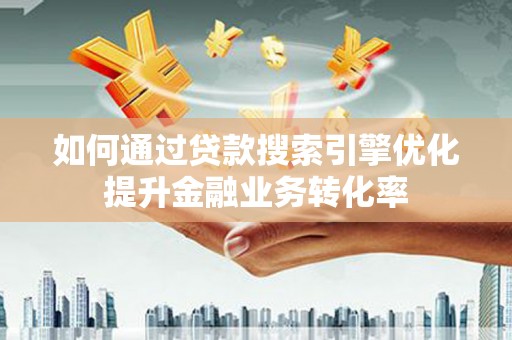 八宿如何通过贷款搜索引擎优化提升金融业务转化率