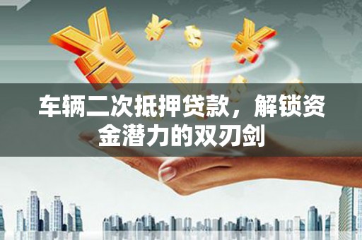 八宿车辆二次抵押贷款，解锁资金潜力的双刃剑