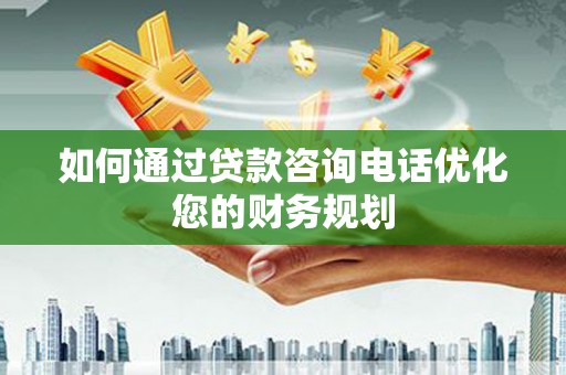 八宿如何通过贷款咨询电话优化您的财务规划