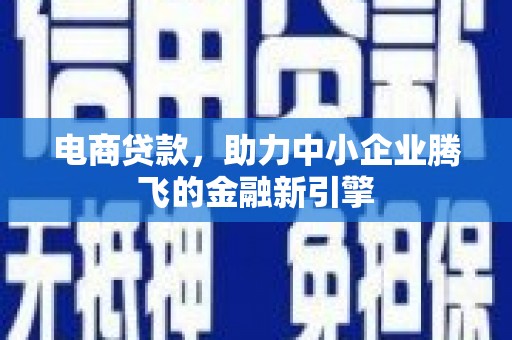 八宿电商贷款，助力中小企业腾飞的金融新引擎