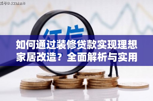 八宿如何通过装修贷款实现理想家居改造？全面解析与实用指南