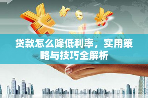 八宿贷款怎么降低利率，实用策略与技巧全解析