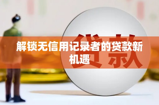 八宿解锁无信用记录者的贷款新机遇