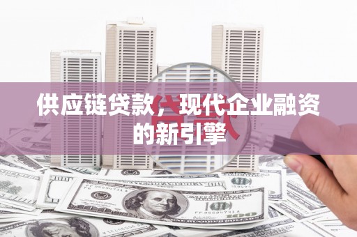 八宿供应链贷款，现代企业融资的新引擎