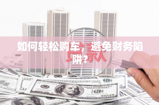八宿如何轻松购车，避免财务陷阱？
