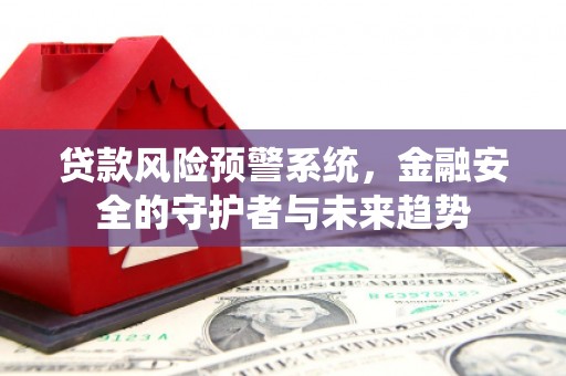 八宿贷款风险预警系统，金融安全的守护者与未来趋势