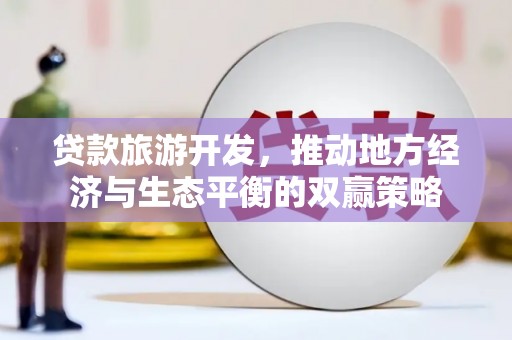 八宿贷款旅游开发，推动地方经济与生态平衡的双赢策略