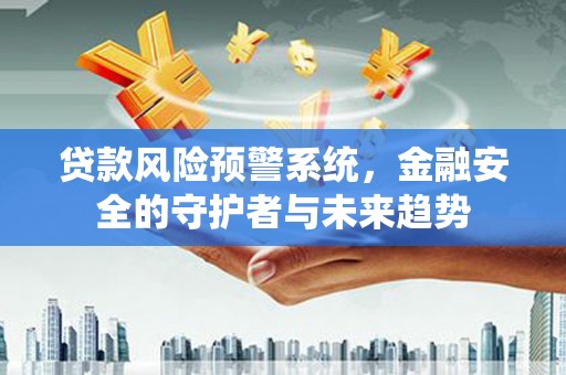 八宿贷款风险预警系统，金融安全的守护者与未来趋势