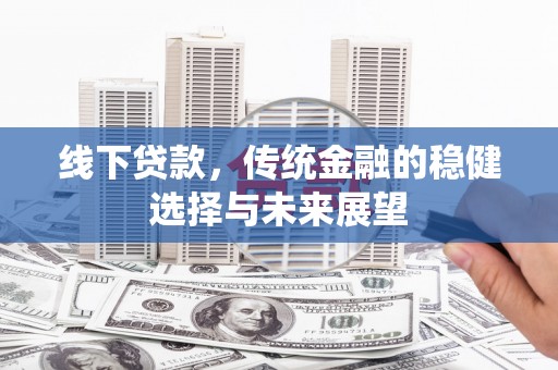 八宿线下贷款，传统金融的稳健选择与未来展望