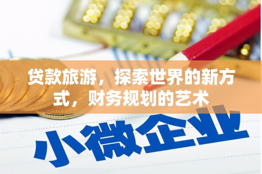八宿贷款旅游，探索世界的新方式，财务规划的艺术