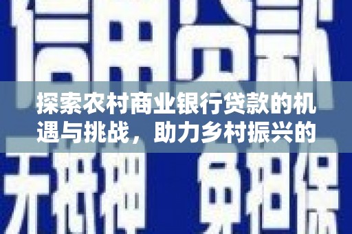 八宿探索农村商业银行贷款的机遇与挑战，助力乡村振兴的金融引擎
