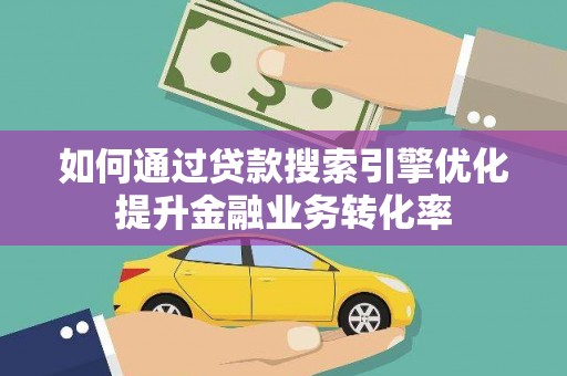 八宿如何通过贷款搜索引擎优化提升金融业务转化率