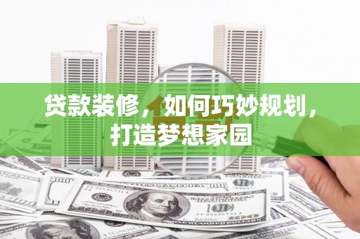 八宿贷款装修，如何巧妙规划，打造梦想家园