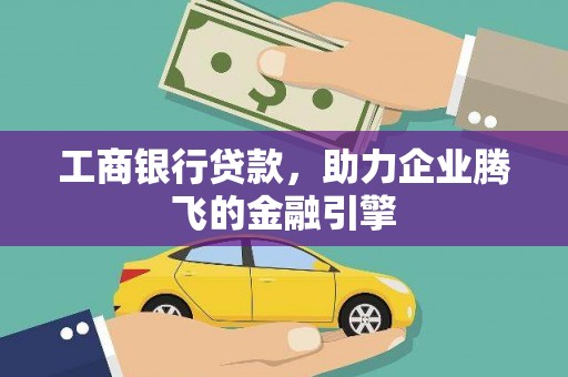 八宿工商银行贷款，助力企业腾飞的金融引擎