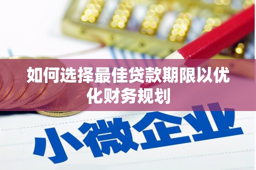八宿如何选择最佳贷款期限以优化财务规划