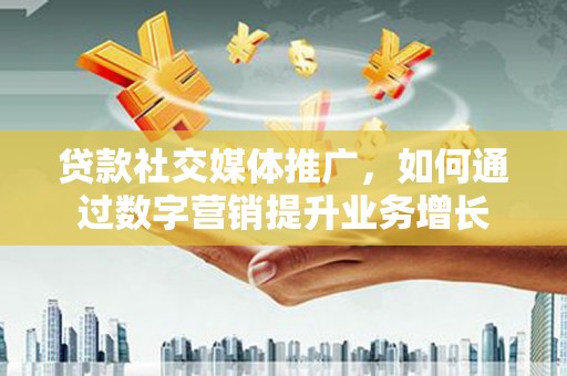 八宿贷款社交媒体推广，如何通过数字营销提升业务增长