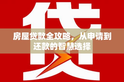 八宿房屋贷款全攻略，从申请到还款的智慧选择