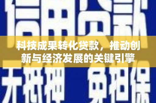 八宿科技成果转化贷款，推动创新与经济发展的关键引擎
