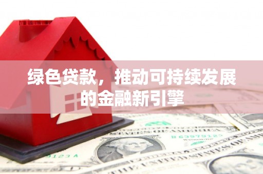 八宿绿色贷款，推动可持续发展的金融新引擎
