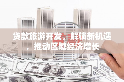 八宿贷款旅游开发，解锁新机遇，推动区域经济增长