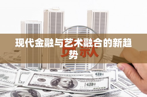 八宿现代金融与艺术融合的新趋势