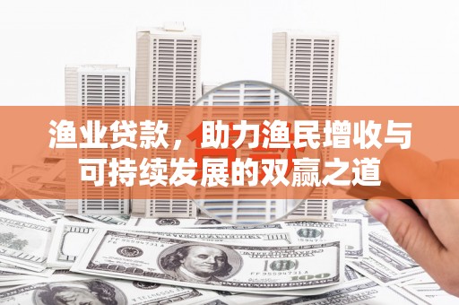 八宿渔业贷款，助力渔民增收与可持续发展的双赢之道