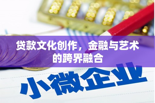 八宿贷款文化创作，金融与艺术的跨界融合