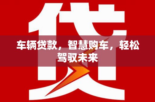 八宿车辆贷款，智慧购车，轻松驾驭未来