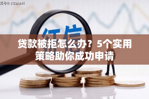 八宿贷款被拒怎么办？5个实用策略助你成功申请
