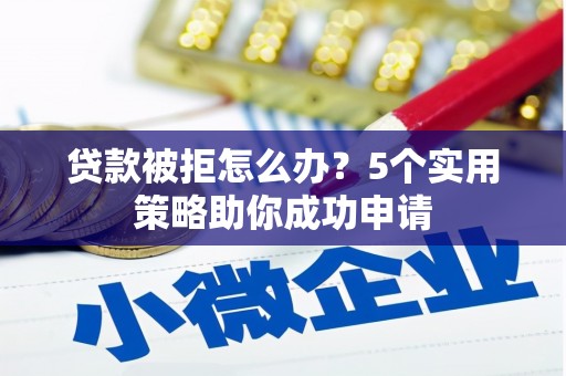 八宿贷款被拒怎么办？5个实用策略助你成功申请