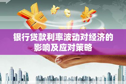 八宿银行贷款利率波动对经济的影响及应对策略