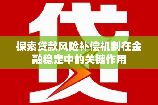 八宿探索贷款风险补偿机制在金融稳定中的关键作用