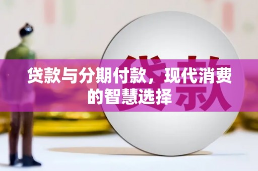 八宿贷款与分期付款，现代消费的智慧选择