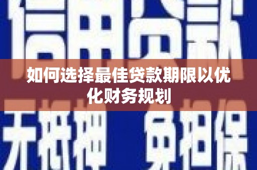 八宿如何选择最佳贷款期限以优化财务规划